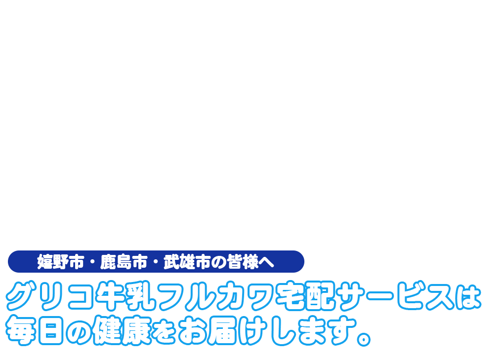 嬉野市・鹿島市・武雄市の皆様へ グリコ牛乳フルカワ宅配サービスは 毎日の健康をお届けします。